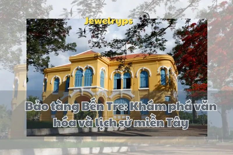 Bảo tàng Bến Tre: Khám phá văn hóa và lịch sử miền Tây