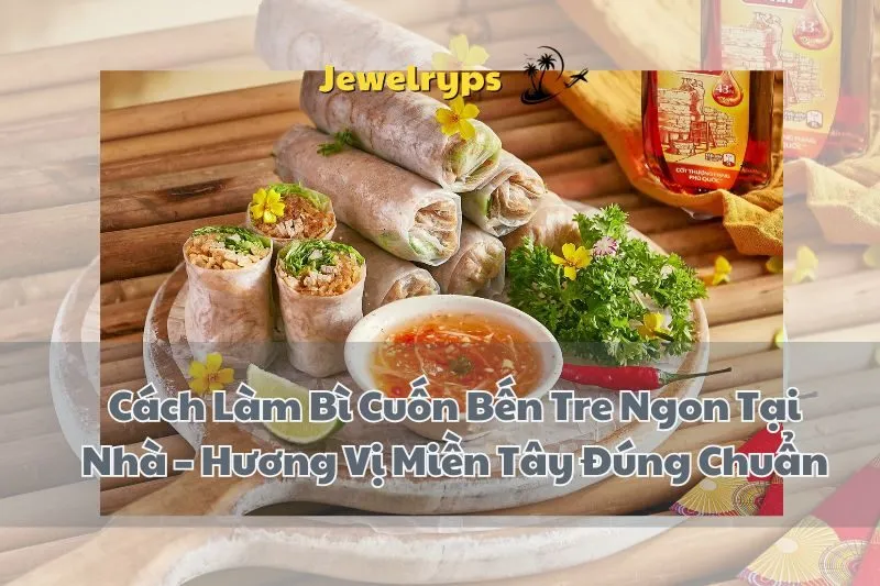 Cách Làm Bì Cuốn Bến Tre Ngon Tại Nhà – Hương Vị Miền Tây Đúng Chuẩn
