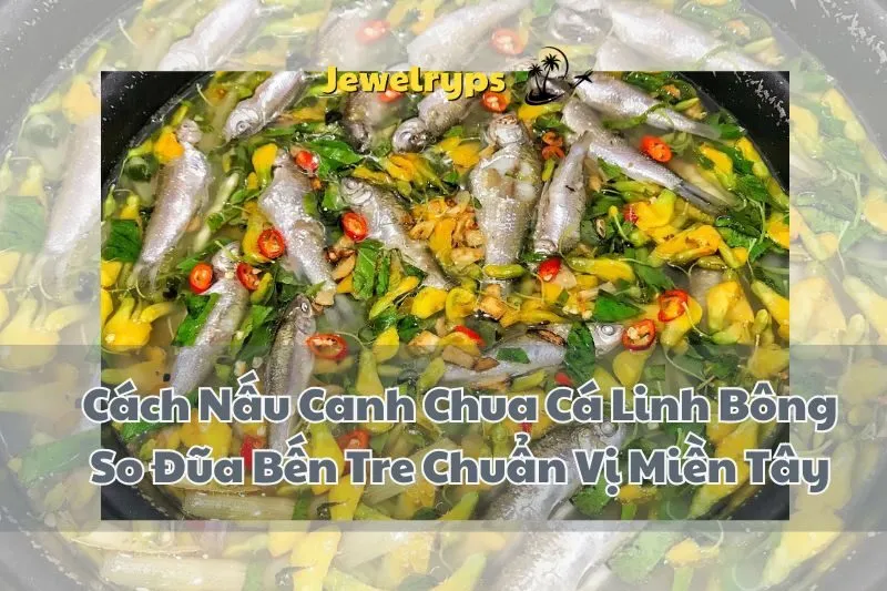 Cách Nấu Canh Chua Cá Linh Bông So Đũa Bến Tre Chuẩn Vị Miền Tây