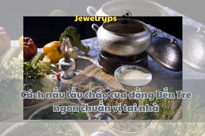 Cách nấu lẩu cháo cua đồng Bến Tre ngon chuẩn vị tại nhà