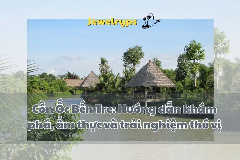 Cồn Ốc Bến Tre: Hướng dẫn khám phá, ẩm thực và trải nghiệm thú vị