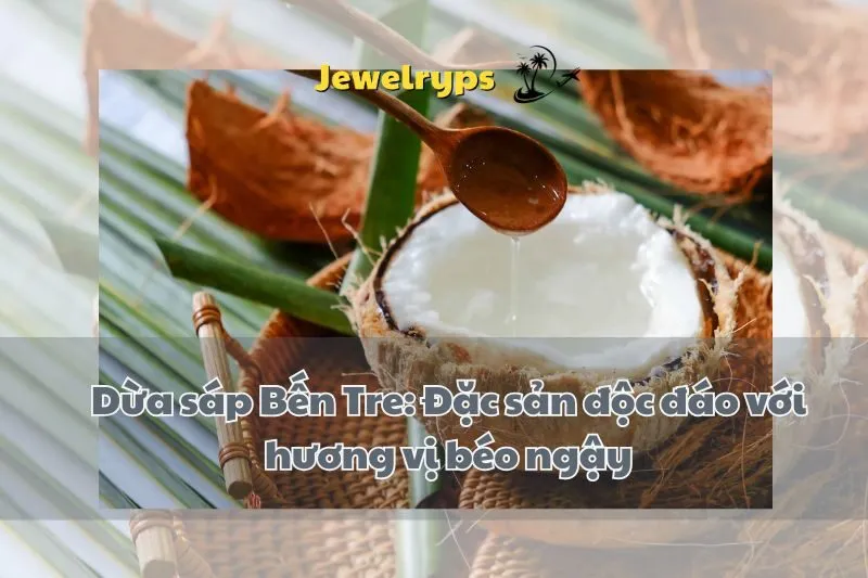 Dừa sáp Bến Tre: Đặc sản độc đáo với hương vị béo ngậy