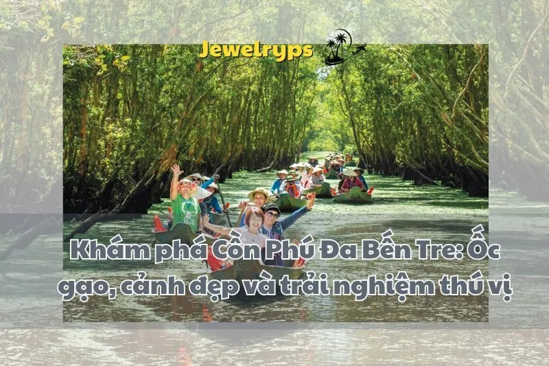 Khám phá Cồn Phú Đa Bến Tre: Ốc gạo, cảnh đẹp và trải nghiệm thú vị
