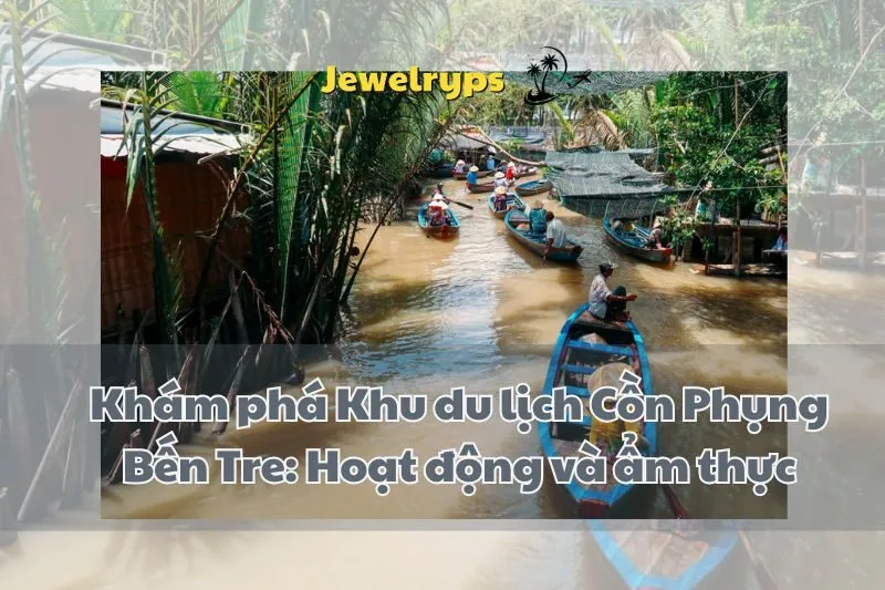Khám phá Khu du lịch Cồn Phụng Bến Tre: Hoạt động và ẩm thực