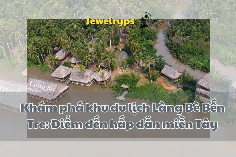 Khám phá khu du lịch Làng Bè Bến Tre: Điểm đến hấp dẫn miền Tây