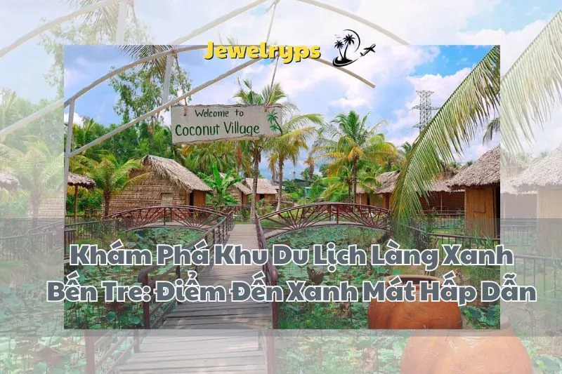 Khám Phá Khu Du Lịch Làng Xanh Bến Tre: Điểm Đến Xanh Mát Hấp Dẫn