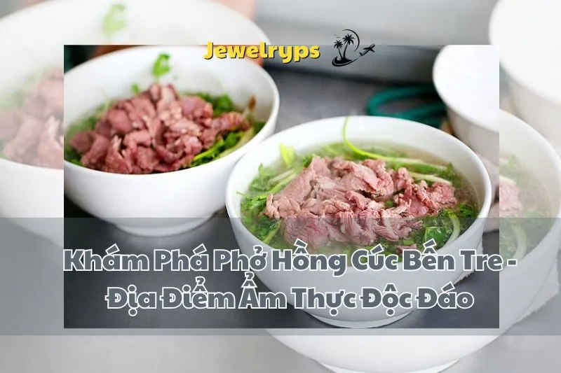 Khám Phá Phở Hồng Cúc Bến Tre - Địa Điểm Ẩm Thực Độc Đáo